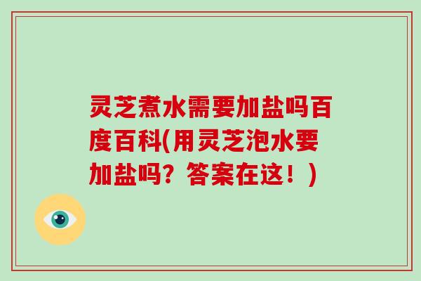 灵芝煮水需要加盐吗百度百科(用灵芝泡水要加盐吗？答案在这！)