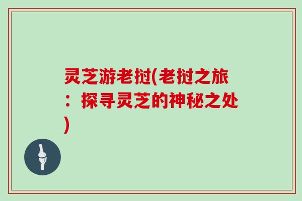 灵芝游老挝(老挝之旅:探寻灵芝的神秘之处)