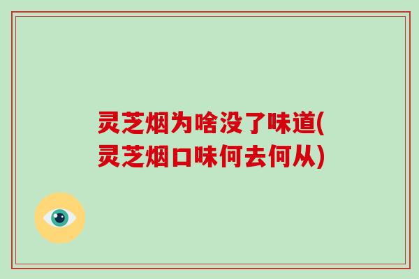 灵芝烟为啥没了味道(灵芝烟口味何去何从)