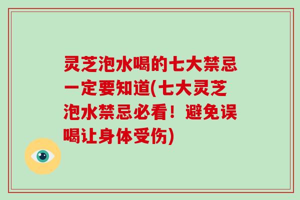 灵芝泡水喝的七大禁忌一定要知道(七大灵芝泡水禁忌必看！避免误喝让身体受伤)