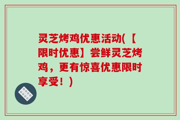 灵芝烤鸡优惠活动(【限时优惠】尝鲜灵芝烤鸡,更有惊喜优惠限时享受!)