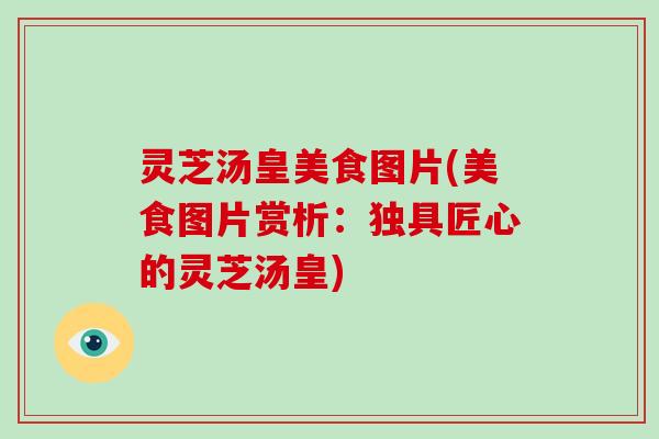 灵芝汤皇美食图片(美食图片赏析:独具匠心的灵芝汤皇)