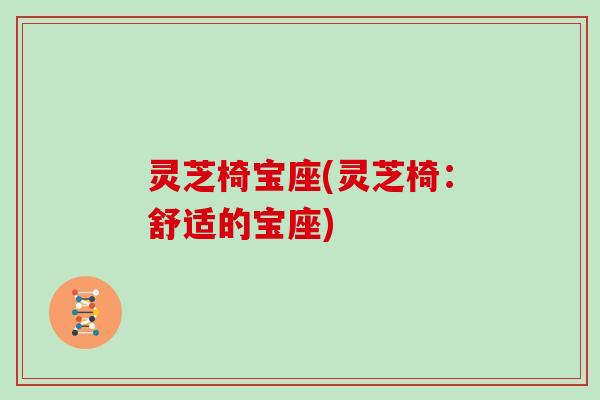灵芝椅宝座(灵芝椅:舒适的宝座)