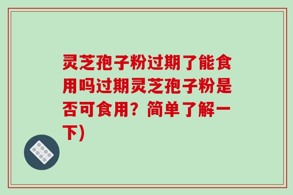 灵芝孢子粉过期了能食用吗过期灵芝孢子粉是否可食用?简单了解一下)