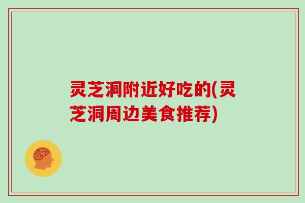 灵芝洞附近好吃的(灵芝洞周边美食推荐)