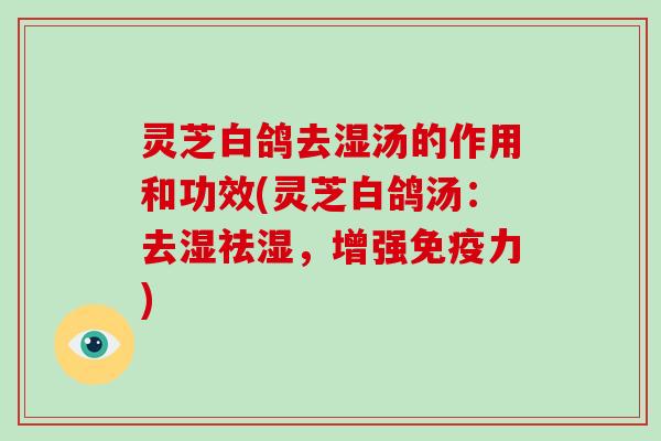 灵芝白鸽去湿汤的作用和功效(灵芝白鸽汤:去湿祛湿,增强免疫力)