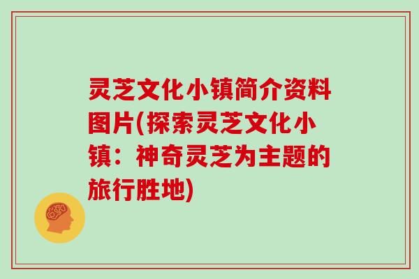 灵芝文化小镇简介资料图片(探索灵芝文化小镇：神奇灵芝为主题的旅行胜地)