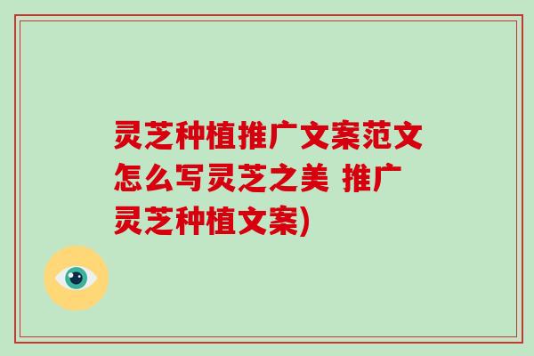 灵芝种植推广文案范文怎么写灵芝之美 推广灵芝种植文案)