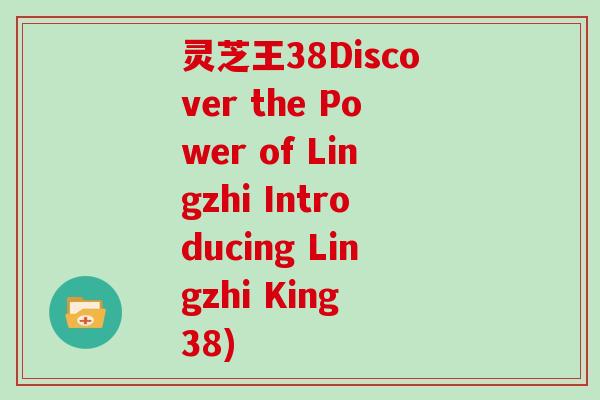 灵芝王38Discover the Power of Lingzhi Introducing Lingzhi King 38)