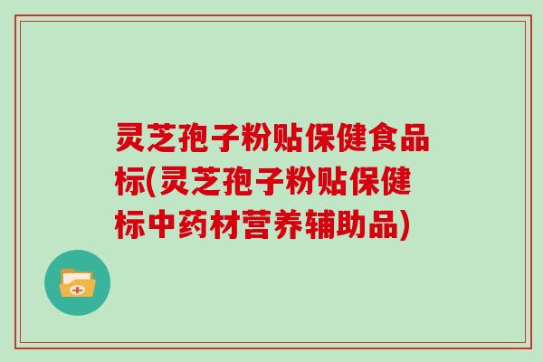 灵芝孢子粉贴保健食品标(灵芝孢子粉贴保健标中药材营养辅助品)