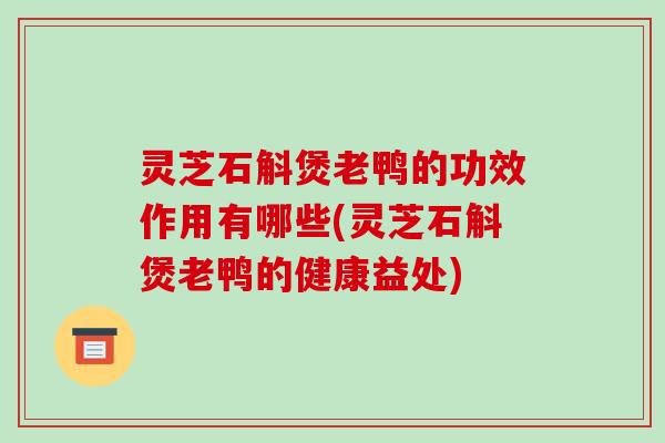 灵芝石斛煲老鸭的功效作用有哪些(灵芝石斛煲老鸭的健康益处)