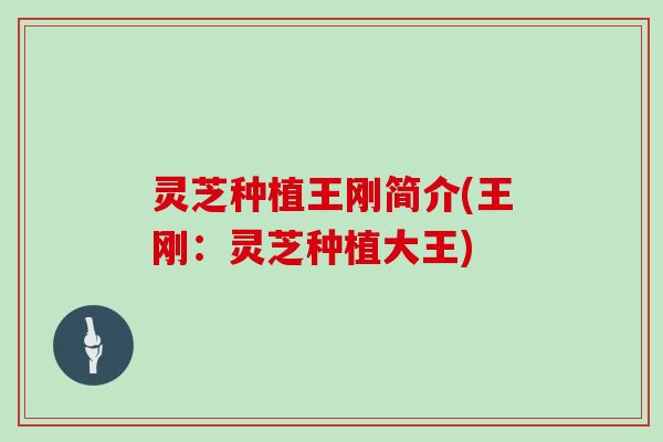 灵芝种植王刚简介(王刚：灵芝种植大王)