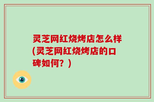 灵芝网红烧烤店怎么样(灵芝网红烧烤店的口碑如何？)
