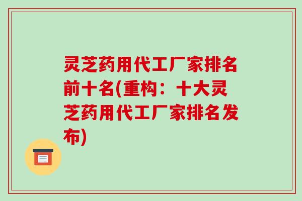 灵芝药用代工厂家排名前十名(重构:十大灵芝药用代工厂家排名发布)