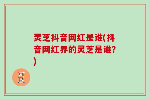 灵芝抖音网红是谁(抖音网红界的灵芝是谁？)
