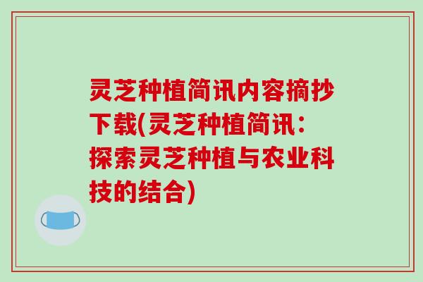 灵芝种植简讯内容摘抄下载(灵芝种植简讯：探索灵芝种植与农业科技的结合)