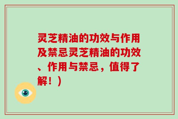 灵芝精油的功效与作用及禁忌灵芝精油的功效、作用与禁忌，值得了解！)