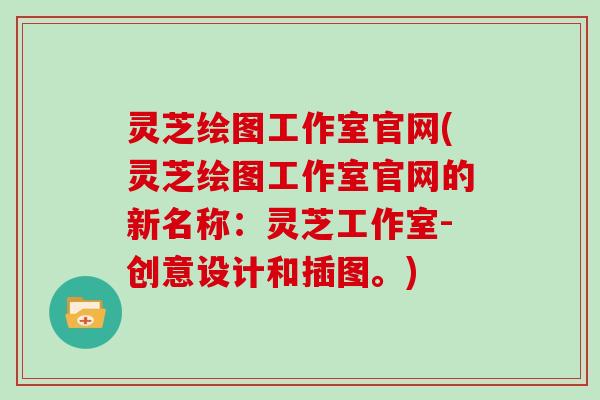 灵芝绘图工作室官网(灵芝绘图工作室官网的新名称:灵芝工作室-创意设计和插图。)