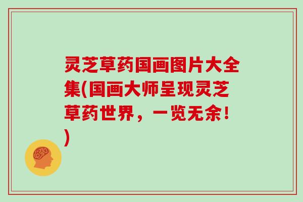 灵芝草药国画图片大全集(国画大师呈现灵芝草药世界,一览无余!)