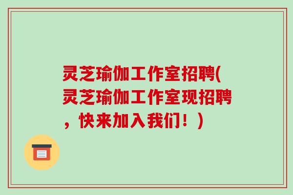 灵芝瑜伽工作室招聘(灵芝瑜伽工作室现招聘，快来加入我们！)