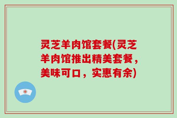 灵芝羊肉馆套餐(灵芝羊肉馆推出精美套餐,美味可口,实惠有余)