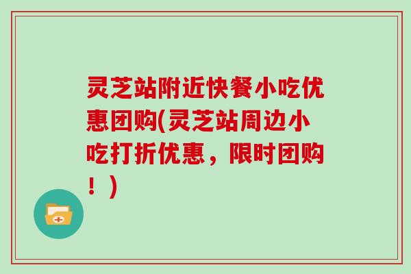 灵芝站附近快餐小吃优惠团购(灵芝站周边小吃打折优惠，限时团购！)