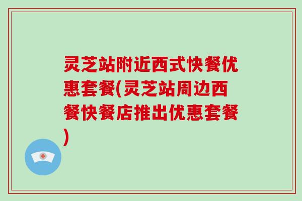 灵芝站附近西式快餐优惠套餐(灵芝站周边西餐快餐店推出优惠套餐)