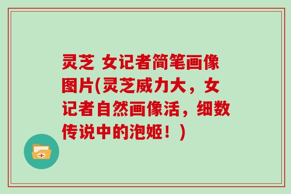 灵芝 女记者简笔画像图片(灵芝威力大,女记者自然画像活,细数传说中的泡姬!)