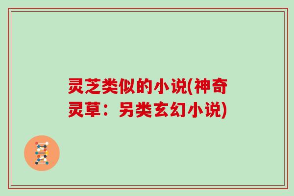 灵芝类似的小说(神奇灵草：另类玄幻小说)