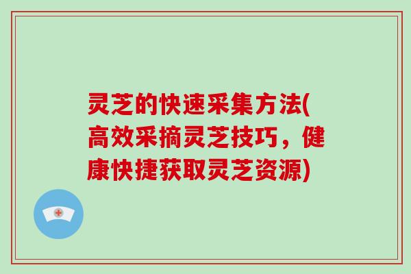 灵芝的快速采集方法(高效采摘灵芝技巧，健康快捷获取灵芝资源)