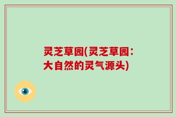 灵芝草园(灵芝草园:大自然的灵气源头)