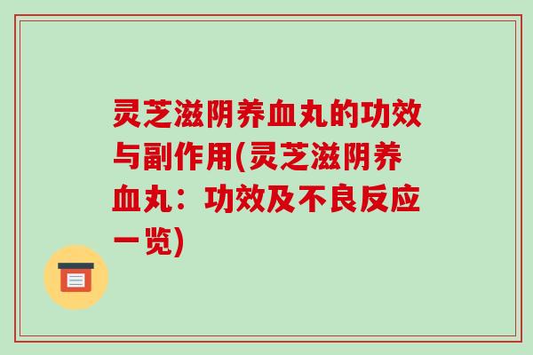 灵芝滋阴养血丸的功效与副作用(灵芝滋阴养血丸:功效及不良反应一览)