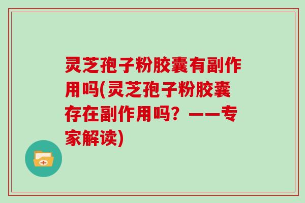 灵芝孢子粉胶囊有副作用吗(灵芝孢子粉胶囊存在副作用吗？——专家解读)