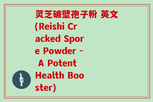 灵芝破壁孢子粉 英文(Reishi Cracked Spore Powder - A Potent Health Booster)