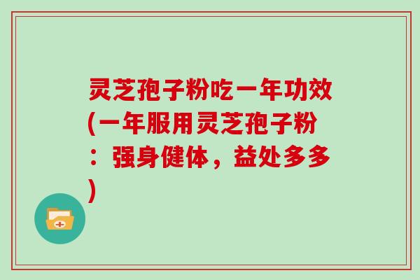灵芝孢子粉吃一年功效(一年服用灵芝孢子粉:强身健体,益处多多)