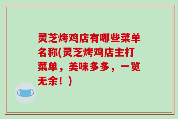 灵芝烤鸡店有哪些菜单名称(灵芝烤鸡店主打菜单，美味多多，一览无余！)