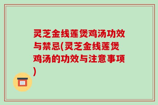 灵芝金线莲煲鸡汤功效与禁忌(灵芝金线莲煲鸡汤的功效与注意事项)