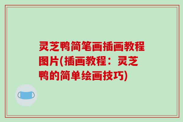 灵芝鸭简笔画插画教程图片(插画教程:灵芝鸭的简单绘画技巧)