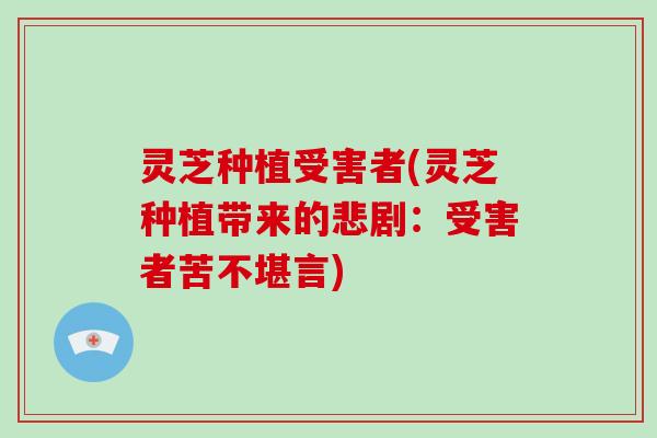 灵芝种植受害者(灵芝种植带来的悲剧：受害者苦不堪言)
