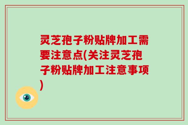 灵芝孢子粉贴牌加工需要注意点(关注灵芝孢子粉贴牌加工注意事项)