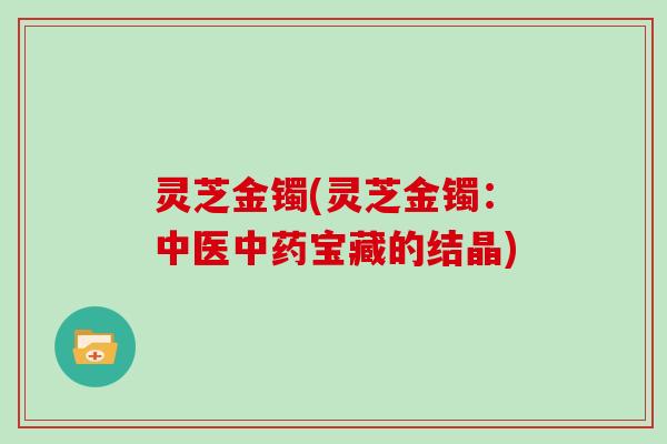 灵芝金镯(灵芝金镯：中医中药宝藏的结晶)