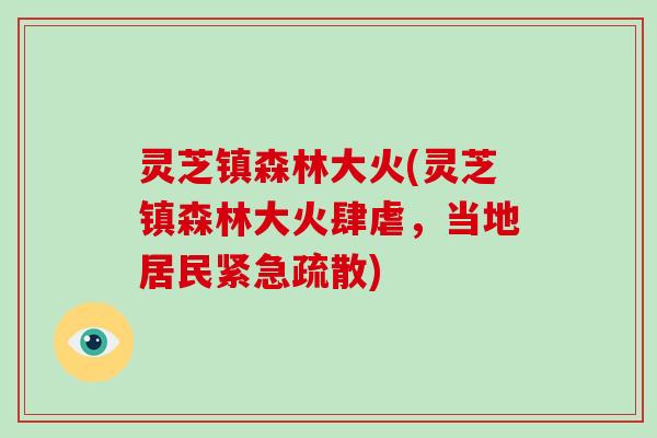 灵芝镇森林大火(灵芝镇森林大火肆虐,当地居民紧急疏散)