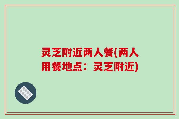 灵芝附近两人餐(两人用餐地点：灵芝附近)