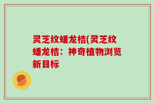 灵芝纹蟠龙桔(灵芝纹蟠龙桔:神奇植物浏览新目标