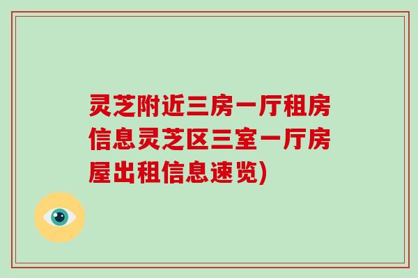 灵芝附近三房一厅租房信息灵芝区三室一厅房屋出租信息速览)