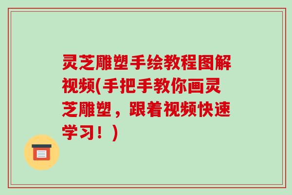 灵芝雕塑手绘教程图解视频(手把手教你画灵芝雕塑,跟着视频快速学习!)