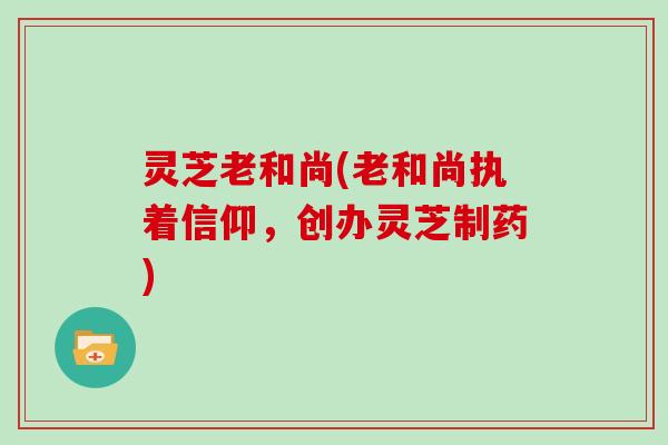 灵芝老和尚(老和尚执着信仰，创办灵芝制药)