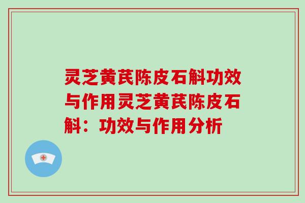 灵芝黄芪陈皮石斛功效与作用灵芝黄芪陈皮石斛:功效与作用分析