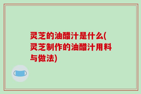 灵芝的油醋汁是什么(灵芝制作的油醋汁用料与做法)