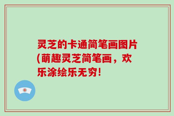 灵芝的卡通简笔画图片(萌趣灵芝简笔画,欢乐涂绘乐无穷!